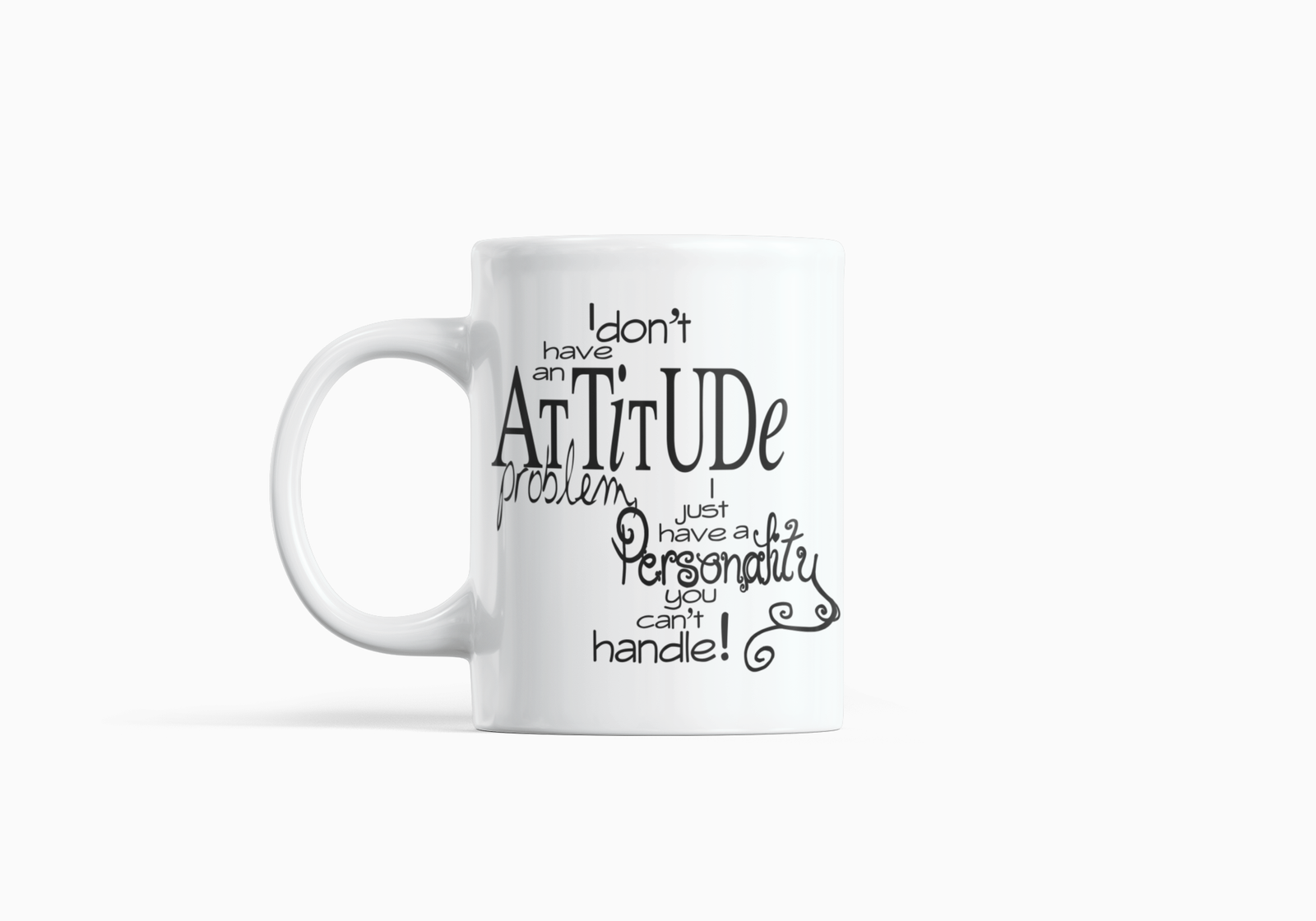 I Don’t Have an Attitude Problem, I Just Have a Personality You Can’t Handle